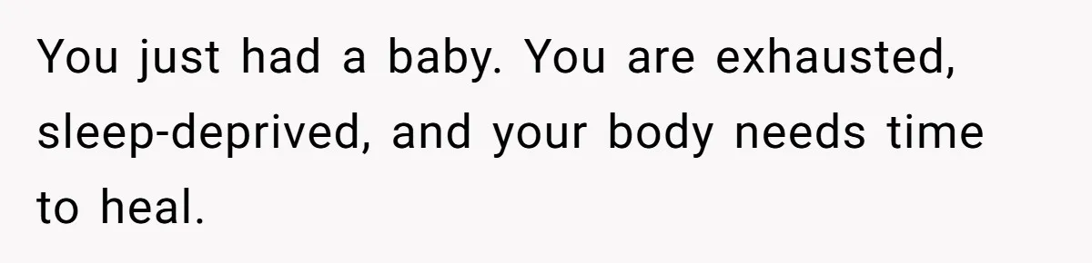 You just had a baby. You are exhausted, sleep-deprived, and your body needs time to heal.
