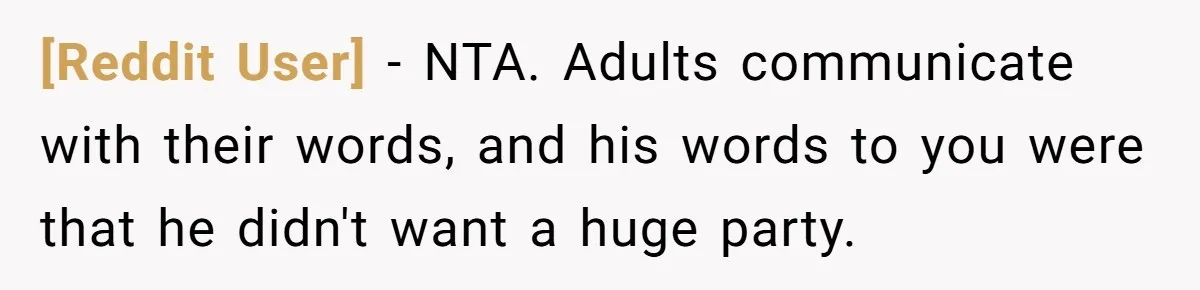 [Reddit User] − NTA. Adults communicate with their words, and his words to you were that he didn't want a huge party.