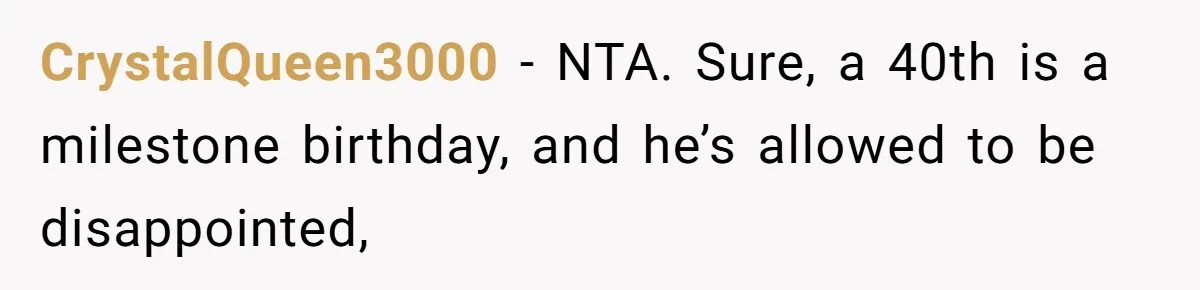 CrystalQueen3000 − NTA. Sure, a 40th is a milestone birthday, and he’s allowed to be disappointed,