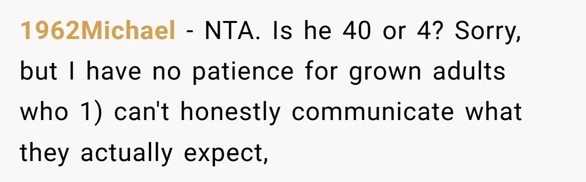 1962Michael − NTA. Is he 40 or 4? Sorry, but I have no patience for grown adults who 1) can't honestly communicate what they actually expect,