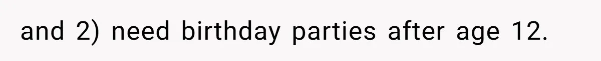 and 2) need birthday parties after age 12.