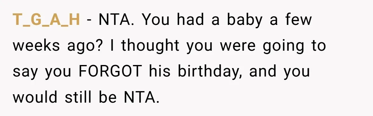 T_G_A_H − NTA. You had a baby a few weeks ago? I thought you were going to say you FORGOT his birthday, and you would still be NTA.
