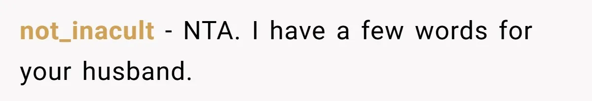 not_inacult − NTA. I have a few words for your husband.