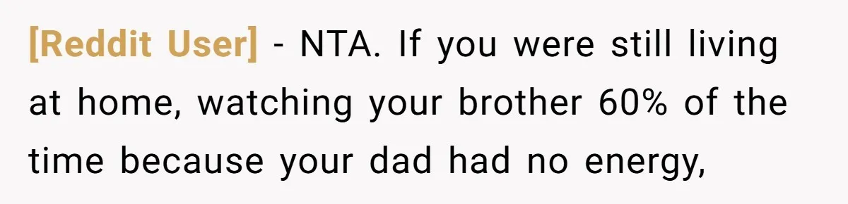 [Reddit User] − NTA. If you were still living at home, watching your brother 60% of the time because your dad had no energy,