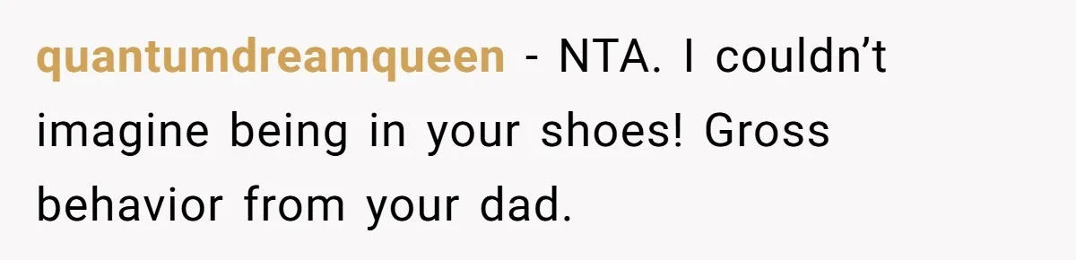 quantumdreamqueen − NTA. I couldn’t imagine being in your shoes! Gross behavior from your dad.
