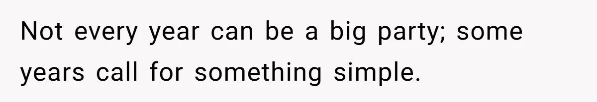 Not every year can be a big party; some years call for something simple.