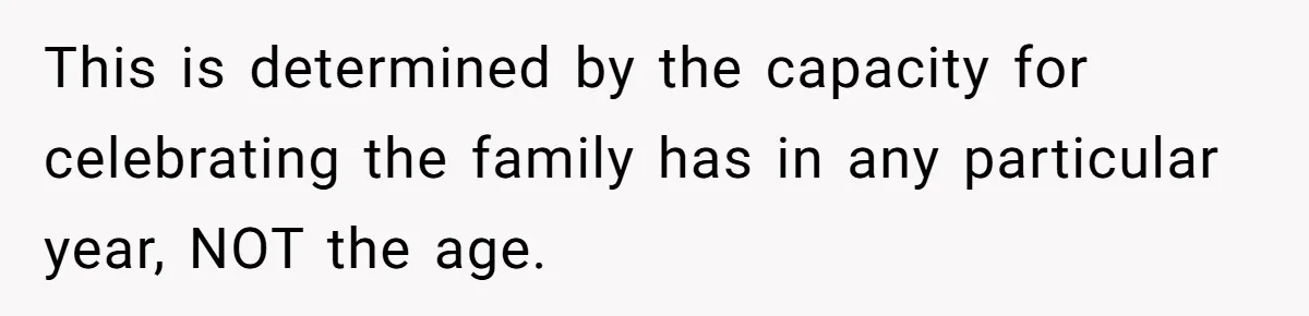 This is determined by the capacity for celebrating the family has in any particular year, NOT the age.
