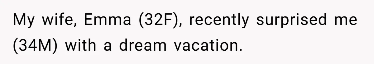 My wife, Emma (32F), recently surprised me (34M) with a dream vacation.