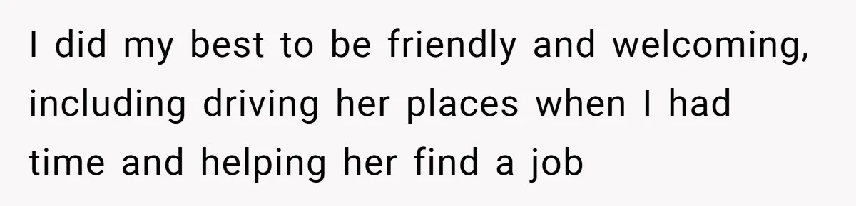 I did my best to be friendly and welcoming, including driving her places when I had time and helping her find a job