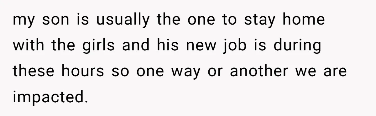 my son is usually the one to stay home with the girls and his new job is during these hours so one way or another we are impacted.