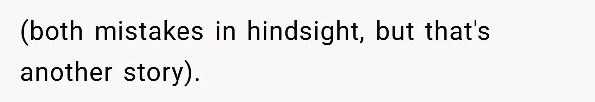 (both mistakes in hindsight, but that's another story).