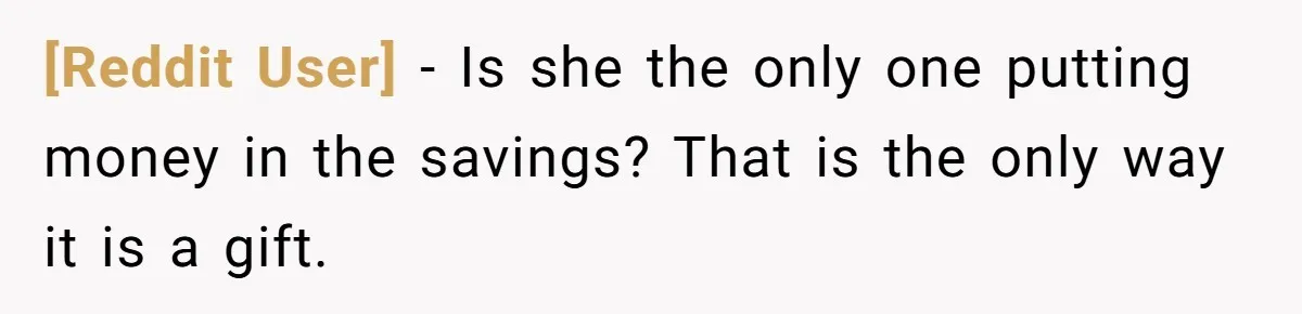 [Reddit User] − Is she the only one putting money in the savings? That is the only way it is a gift.