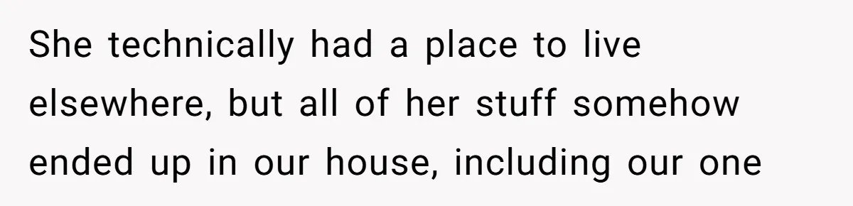 She technically had a place to live elsewhere, but all of her stuff somehow ended up in our house, including our one