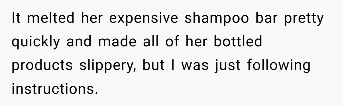 It melted her expensive shampoo bar pretty quickly and made all of her bottled products slippery, but I was just following instructions.