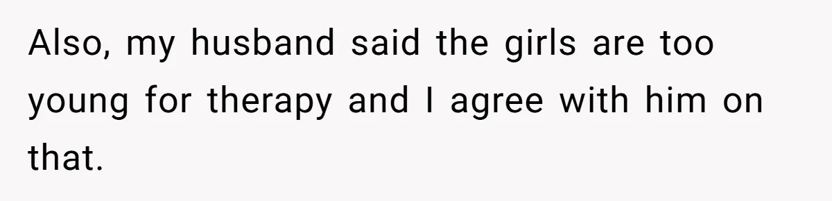 Also, my husband said the girls are too young for therapy and I agree with him on that.