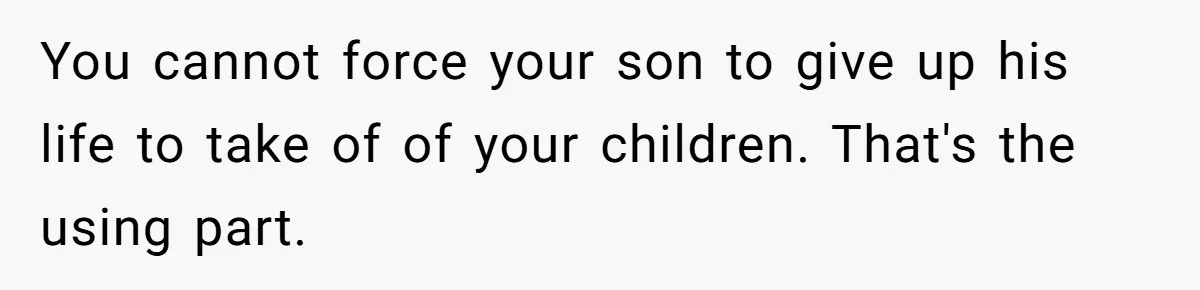 You cannot force your son to give up his life to take of of your children. That's the using part.