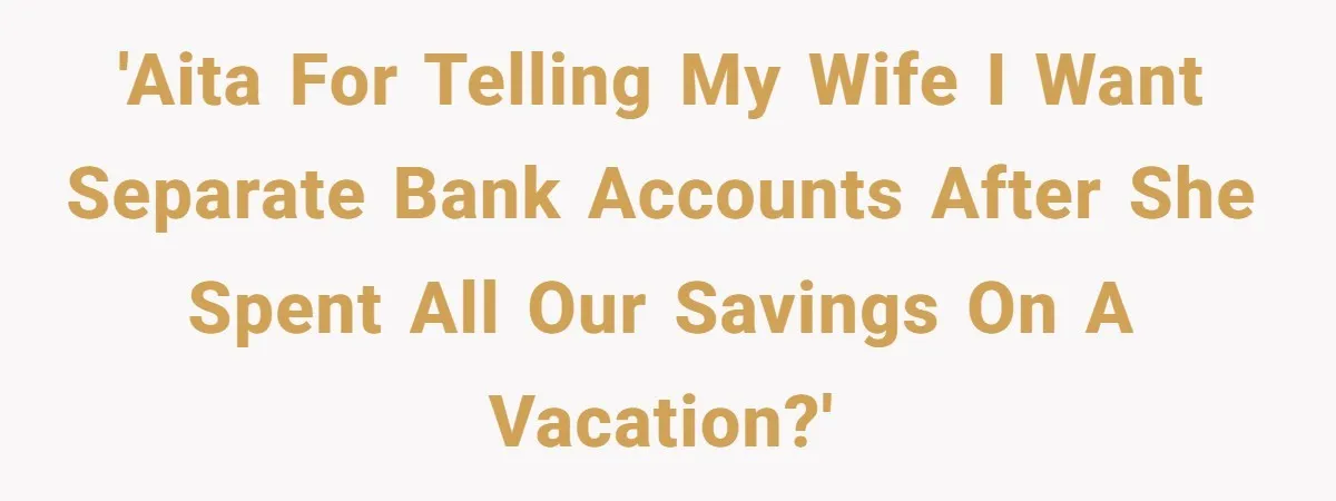 'AITA for Telling My Wife I Want Separate Bank Accounts After She Spent All Our Savings on a Vacation?'