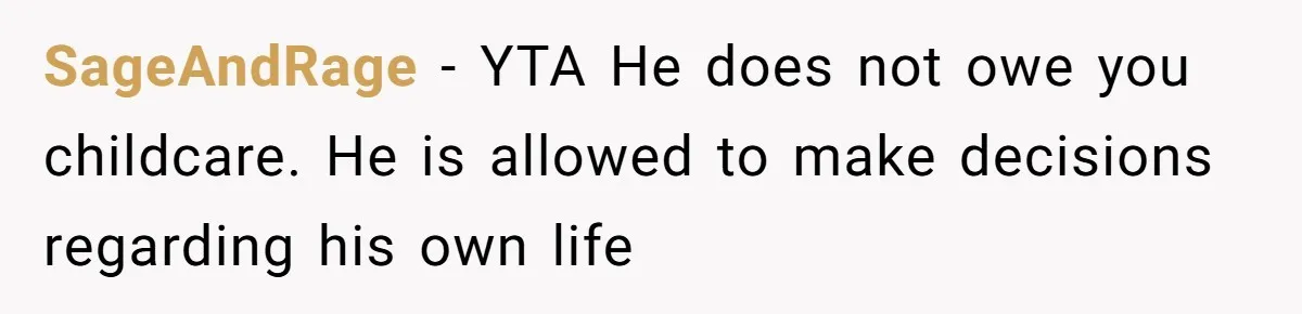 SageAndRage − YTA He does not owe you childcare. He is allowed to make decisions regarding his own life