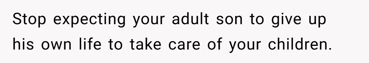 Stop expecting your adult son to give up his own life to take care of your children.