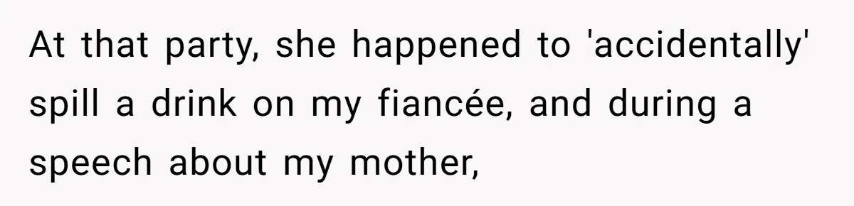 At that party, she happened to 'accidentally' spill a drink on my fiancée, and during a speech about my mother,