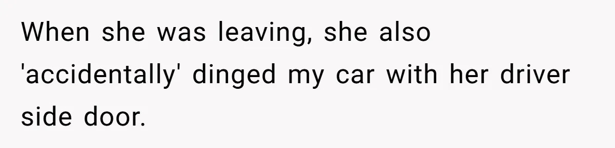 When she was leaving, she also 'accidentally' dinged my car with her driver side door.