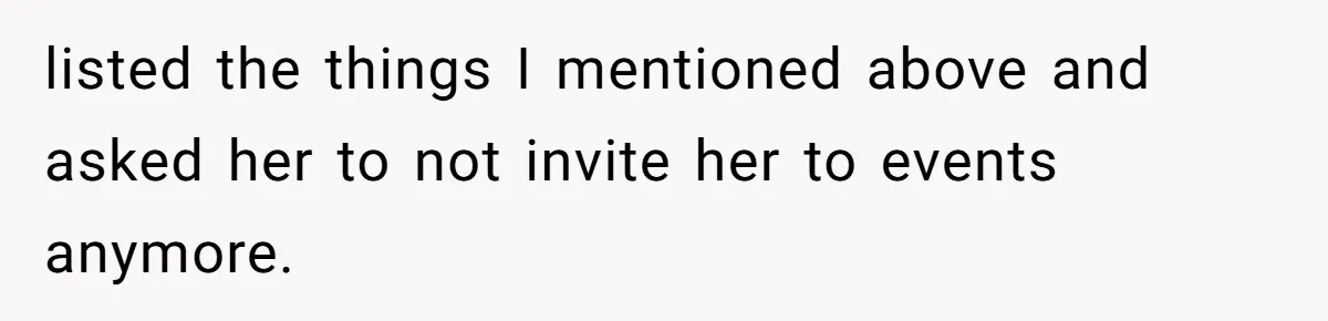 listed the things I mentioned above and asked her to not invite her to events anymore.