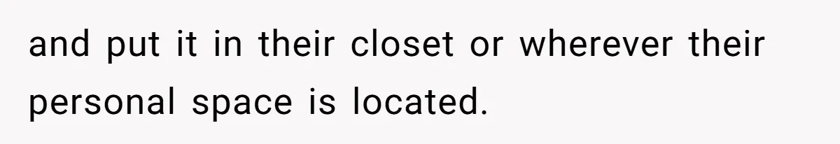 and put it in their closet or wherever their personal space is located.