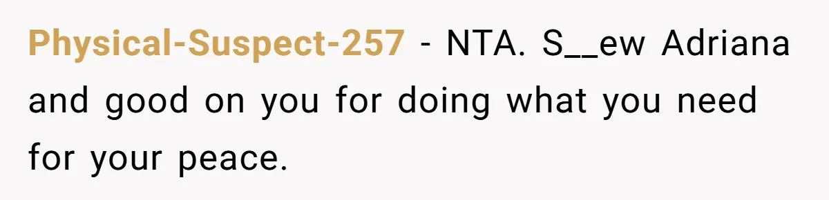 Physical-Suspect-257 − NTA. S__ew Adriana and good on you for doing what you need for your peace.