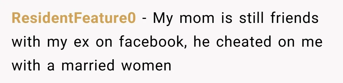ResidentFeature0 − My mom is still friends with my ex on facebook, he cheated on me with a married women