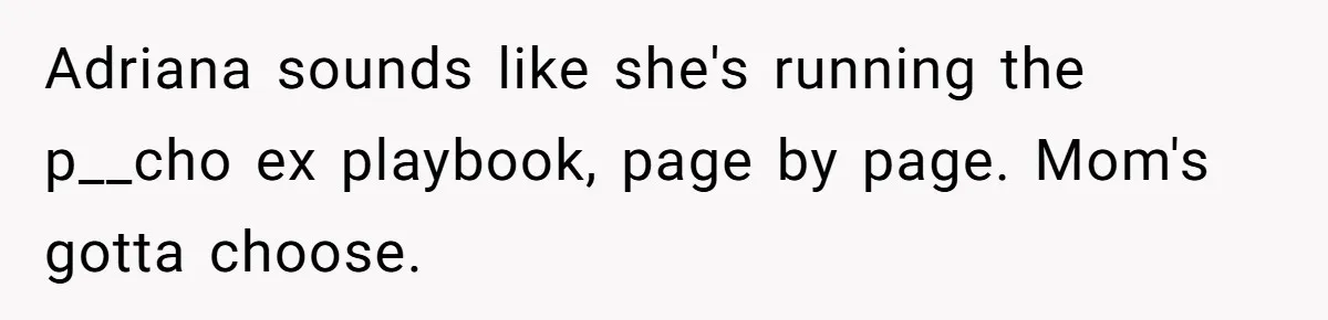 Adriana sounds like she's running the p__cho ex playbook, page by page. Mom's gotta choose.
