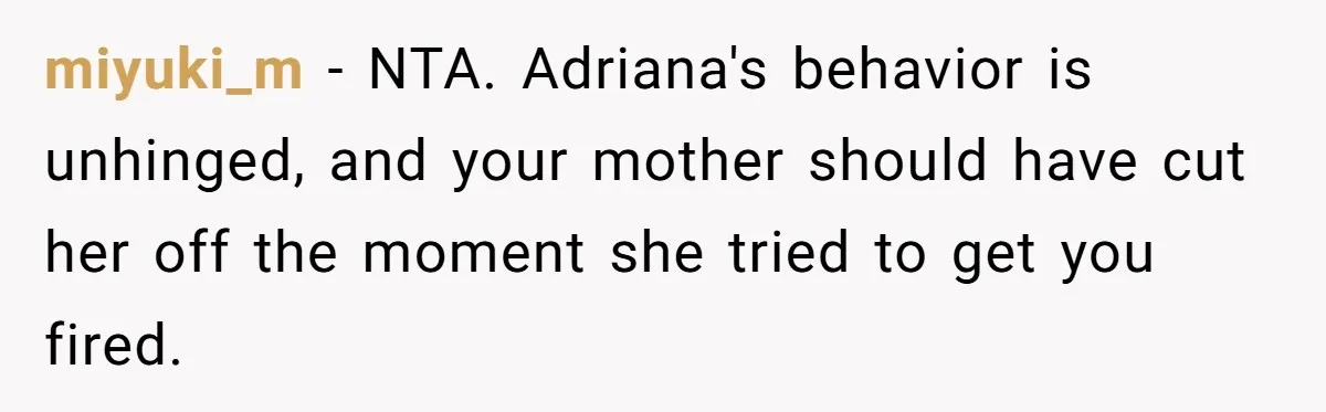 miyuki_m − NTA. Adriana's behavior is unhinged, and your mother should have cut her off the moment she tried to get you fired.