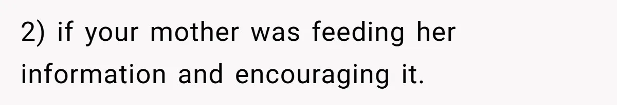 2) if your mother was feeding her information and encouraging it.
