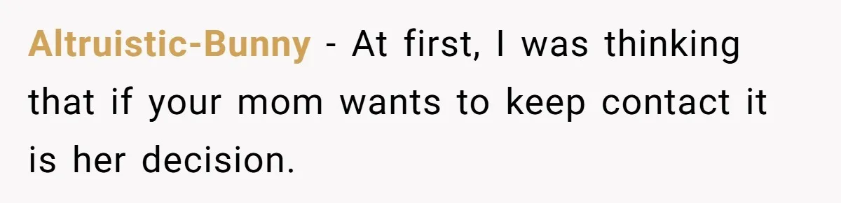 Altruistic-Bunny − At first, I was thinking that if your mom wants to keep contact it is her decision.