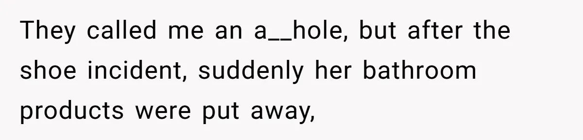 They called me an a__hole, but after the shoe incident, suddenly her bathroom products were put away,