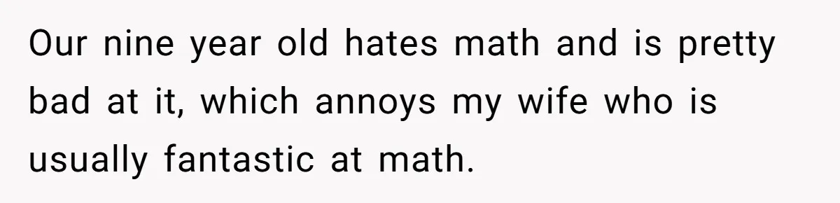 Our nine year old hates math and is pretty bad at it, which annoys my wife who is usually fantastic at math.