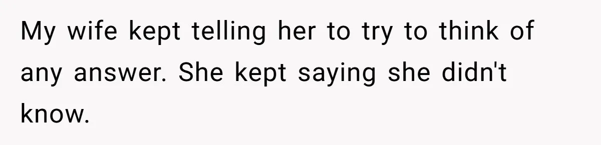 My wife kept telling her to try to think of any answer. She kept saying she didn't know.