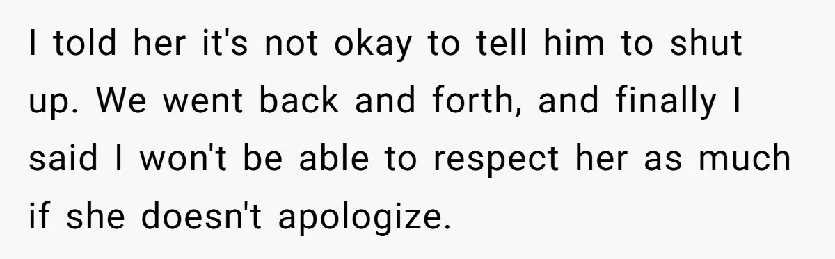 I told her it's not okay to tell him to shut up. We went back and forth, and finally I said I won't be able to respect her as much...