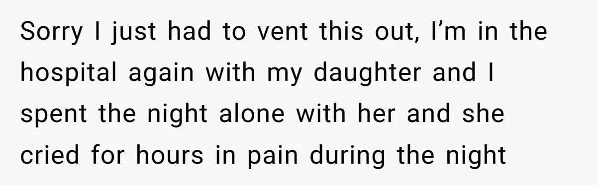 Sorry I just had to vent this out, I’m in the hospital again with my daughter and I spent the night alone with her and she cried for hours in...