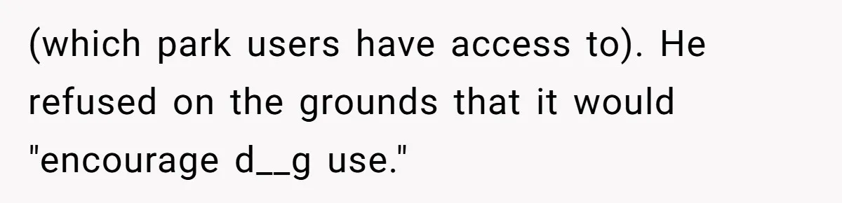 (which park users have access to). He refused on the grounds that it would "encourage d__g use."