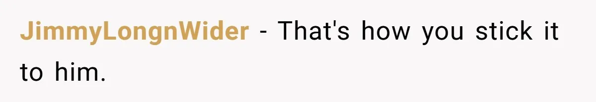 JimmyLongnWider − That's how you stick it to him.