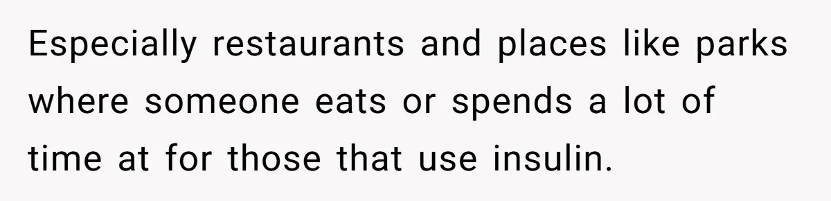 Especially restaurants and places like parks where someone eats or spends a lot of time at for those that use insulin.