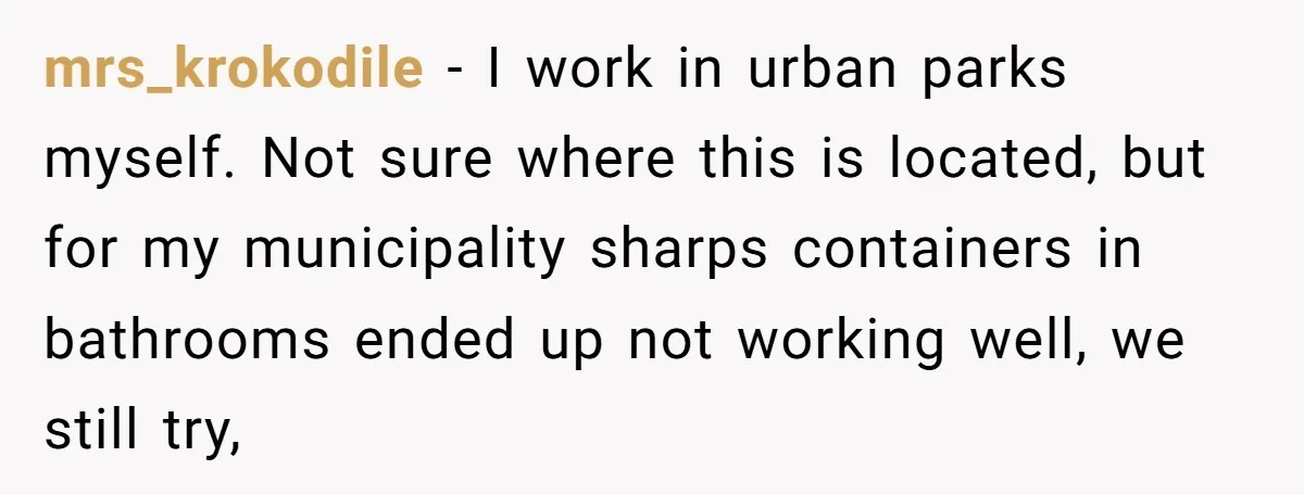 mrs_krokodile − I work in urban parks myself. Not sure where this is located, but for my municipality sharps containers in bathrooms ended up not working well, we still try,