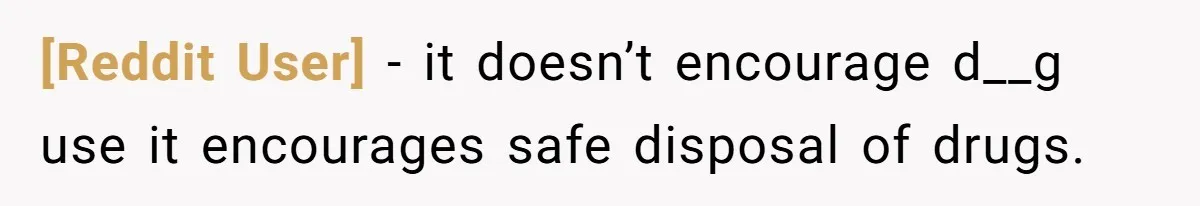 [Reddit User] − it doesn’t encourage d__g use it encourages safe disposal of drugs.