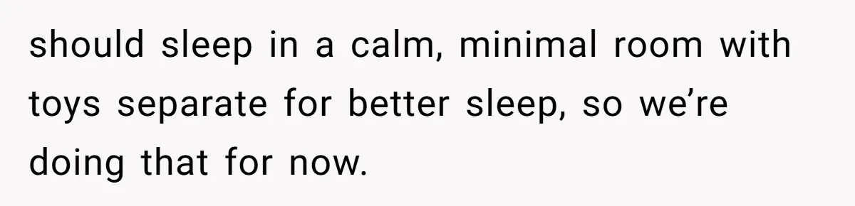 should sleep in a calm, minimal room with toys separate for better sleep, so we’re doing that for now.