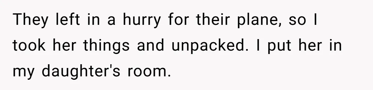 They left in a hurry for their plane, so I took her things and unpacked. I put her in my daughter's room.