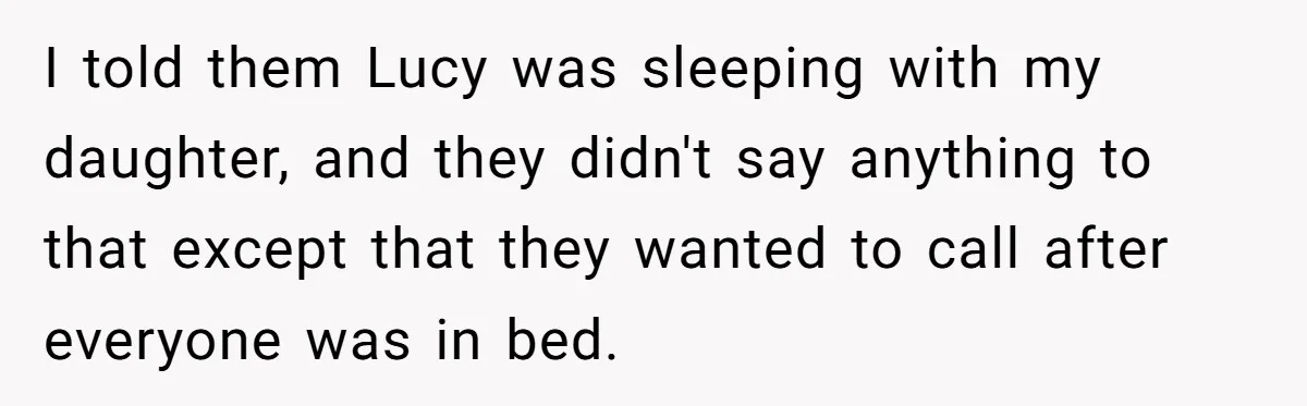 I told them Lucy was sleeping with my daughter, and they didn't say anything to that except that they wanted to call after everyone was in bed.