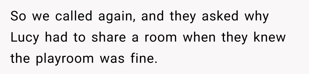 So we called again, and they asked why Lucy had to share a room when they knew the playroom was fine.