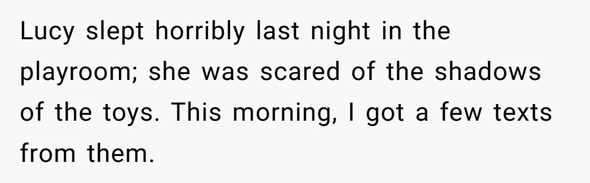 Lucy slept horribly last night in the playroom; she was scared of the shadows of the toys. This morning, I got a few texts from them.