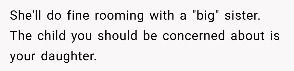 She'll do fine rooming with a "big" sister. The child you should be concerned about is your daughter.