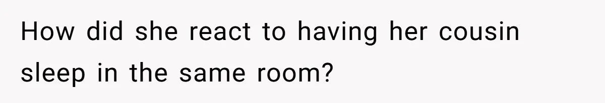 How did she react to having her cousin sleep in the same room?